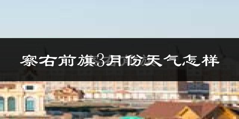 察哈尔右翼前旗3月份天气如何?冷吗?