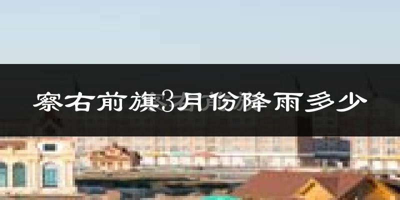 察右前旗3月份降雨多少?