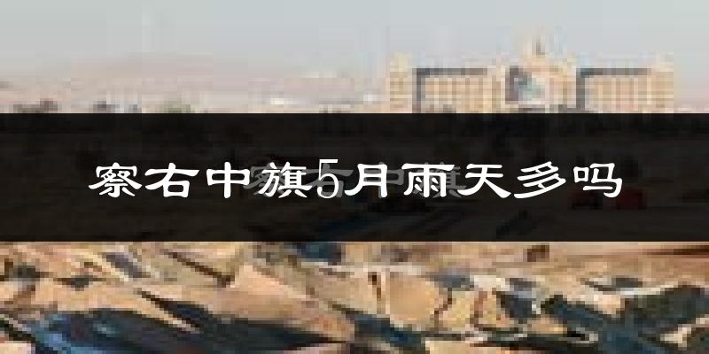 察右中旗5月雨天多吗?