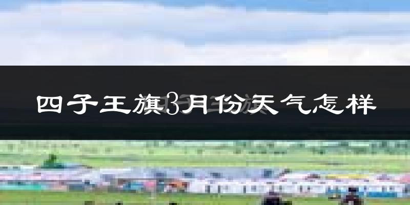 四子王旗3月份天气如何?还冷吗?