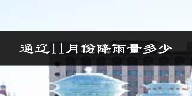 通辽11月份降雨量多少?通辽十一月下雨多吗?