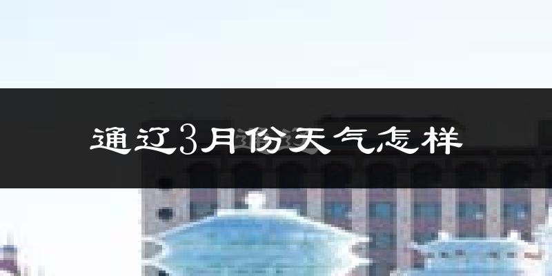 通辽市3月份天气如何?冷吗?