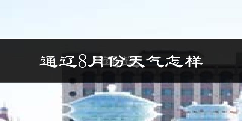 通辽市8月份天气如何?很热吗?