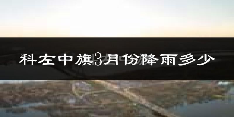 科左中旗3月份降雨多少?