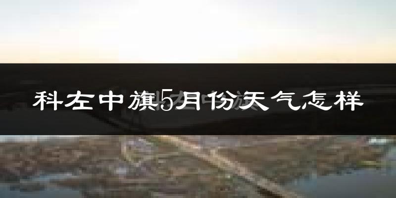 科尔沁左翼中旗5月份天气如何?很热吗?