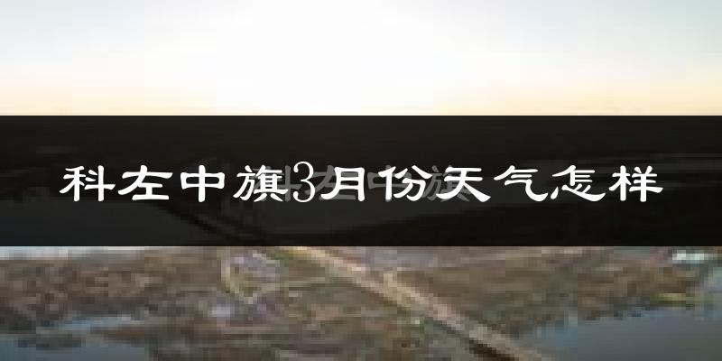 科尔沁左翼中旗3月份天气如何?很冷吗?
