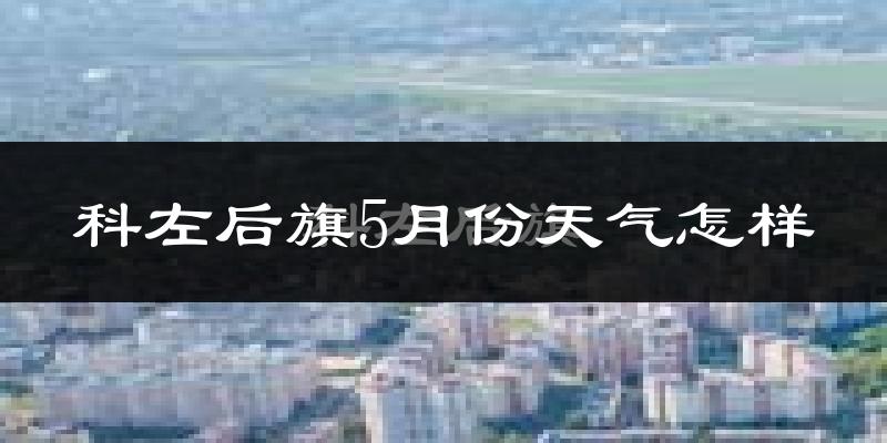 科尔沁左翼后旗5月份天气如何?很热吗?