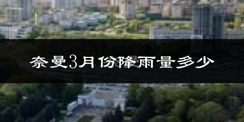 奈曼3月份降雨量多少?奈曼三月下雨多吗?