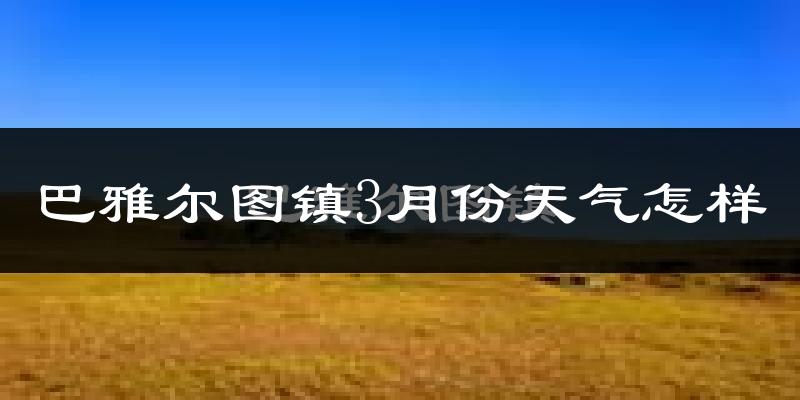 巴雅尔图胡硕镇3月份天气如何?很冷吗?