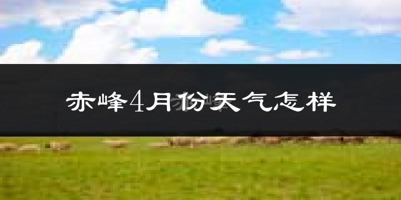 赤峰市4月份天气如何?冷热变化大吗?