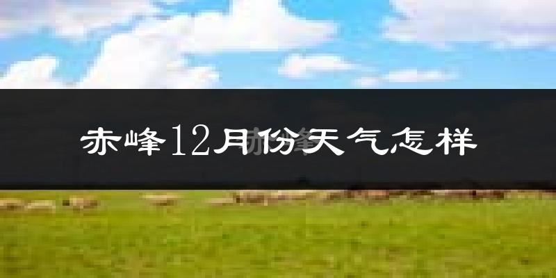 赤峰12月份天气怎样?赤峰十二月冷不冷?