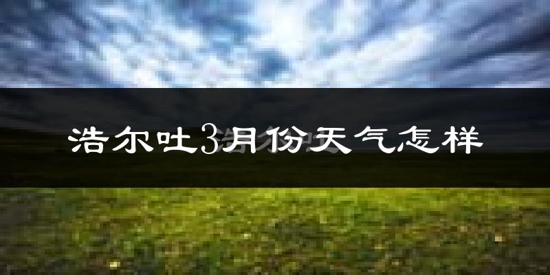 浩尔吐乡3月份天气如何?很冷吗?