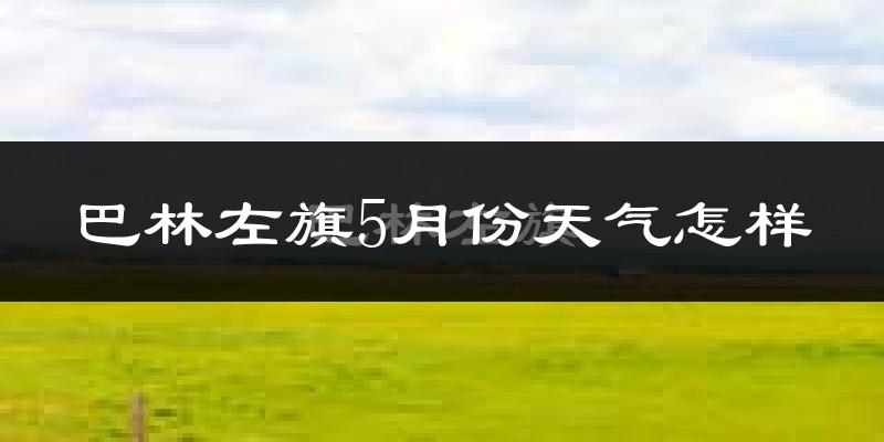 巴林左旗5月份天气如何?很热吗?
