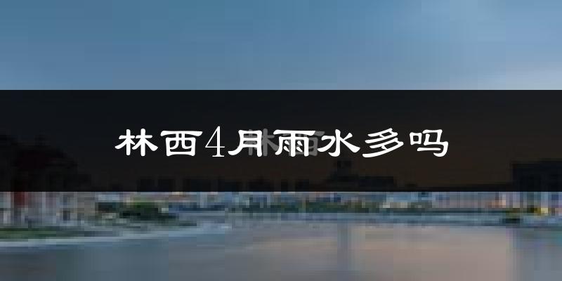 林西4月雨水多吗?