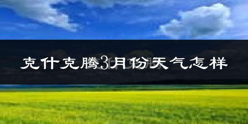 克什克腾旗3月份天气如何?很冷吗?