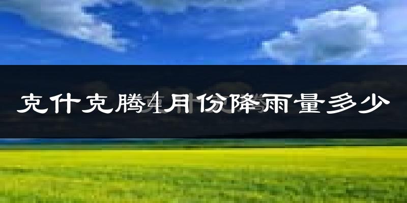 克什克腾4月份降雨量多少?克什克腾四月下雨多吗?