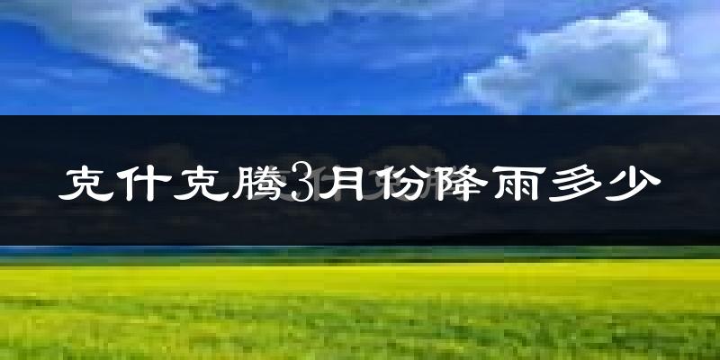 克什克腾3月份降雨多少?