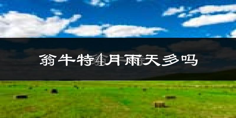 翁牛特4月雨天多吗?