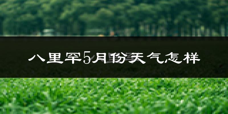 八里罕镇5月天气如何?很热吗?