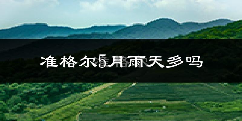 准格尔5月雨天多吗?