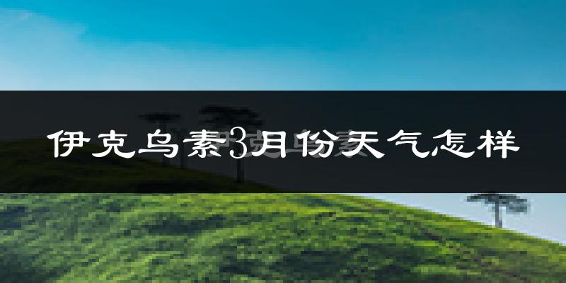 伊克乌素3月份天气如何?冷吗?过去两年天气对比分析