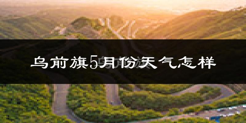 乌拉特前旗5月份天气如何?很热吗?