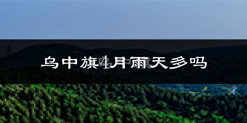 乌中旗4月雨天多吗?
