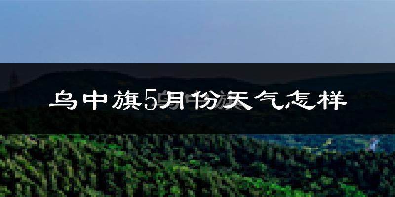乌拉特中旗5月份天气如何?很热吗?