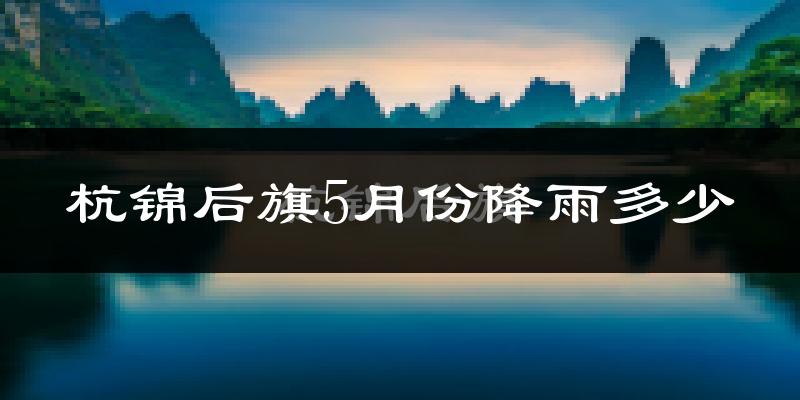 杭锦后旗5月份降雨多少?