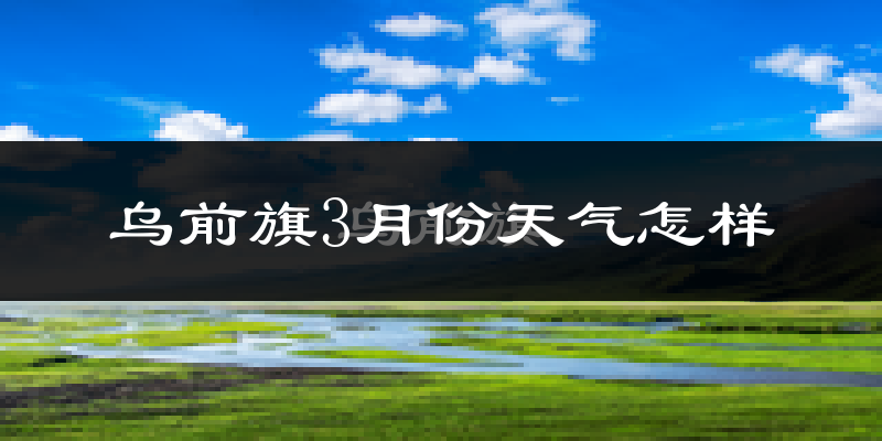 乌拉特前旗3月份天气如何?冷吗?
