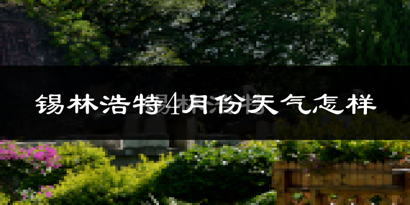 锡林浩特市4月份天气如何?冷吗?