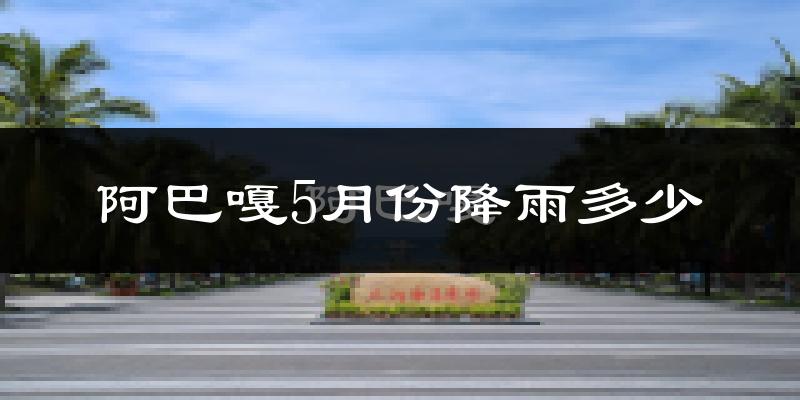 阿巴嘎5月份降雨多少?