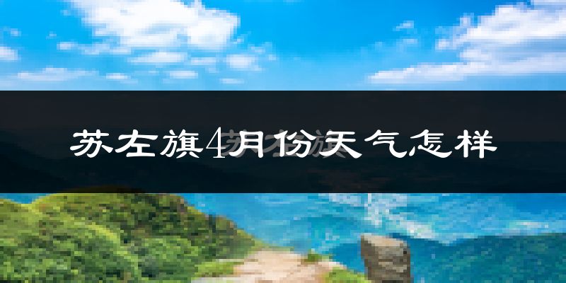 苏尼特左旗4月份天气如何?冷吗?