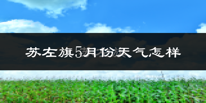 苏尼特左旗5月份天气如何?很热吗?