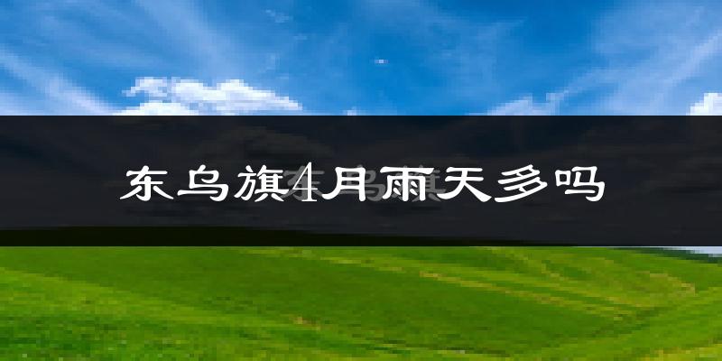 东乌旗4月雨天多吗?