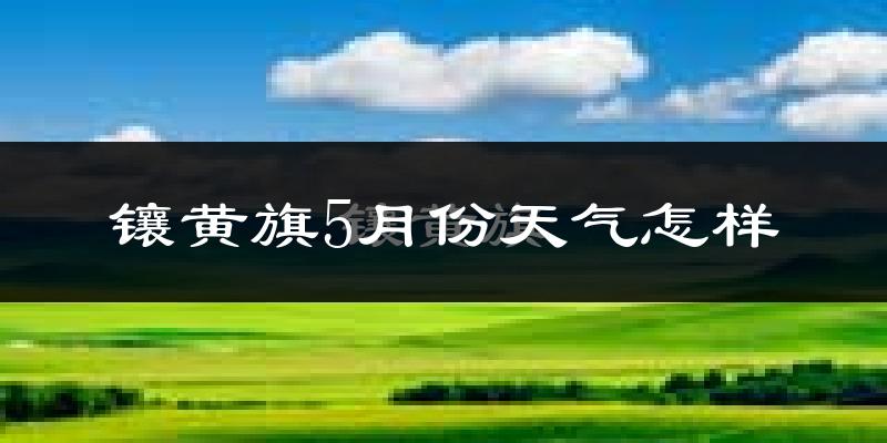镶黄旗5月天气如何?很冷吗?