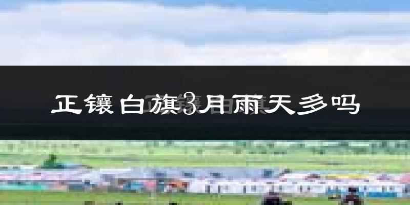 正镶白旗3月雨天多吗?