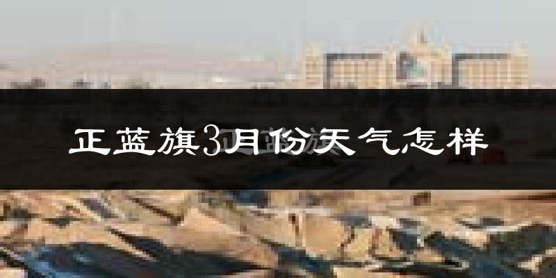 正蓝旗3月份天气如何?很冷吗?