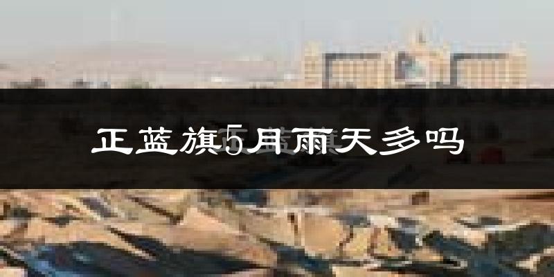 正蓝旗5月雨天多吗?
