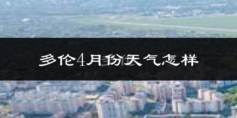 多伦县4月份天气如何?冷吗?