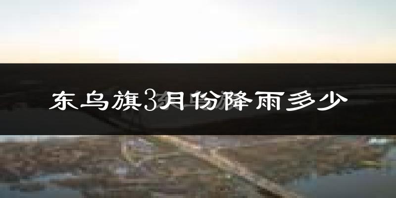 东乌旗3月份降雨多少?