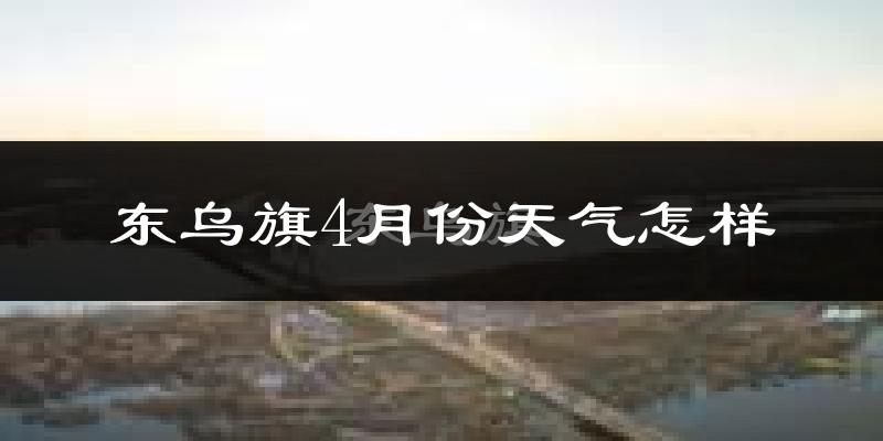 东乌珠穆沁旗4月份天气如何?冷吗?