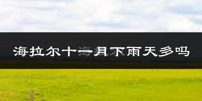 海拉尔十一月下雨天多吗?海拉尔11月份降雨量多少?