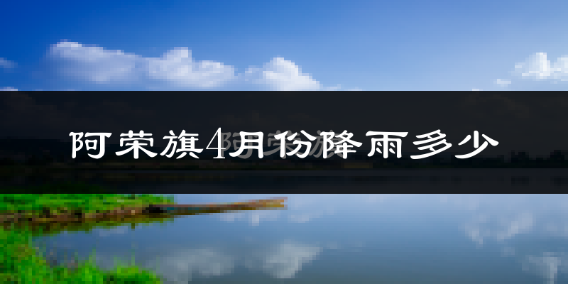 阿荣旗4月份降雨多少?