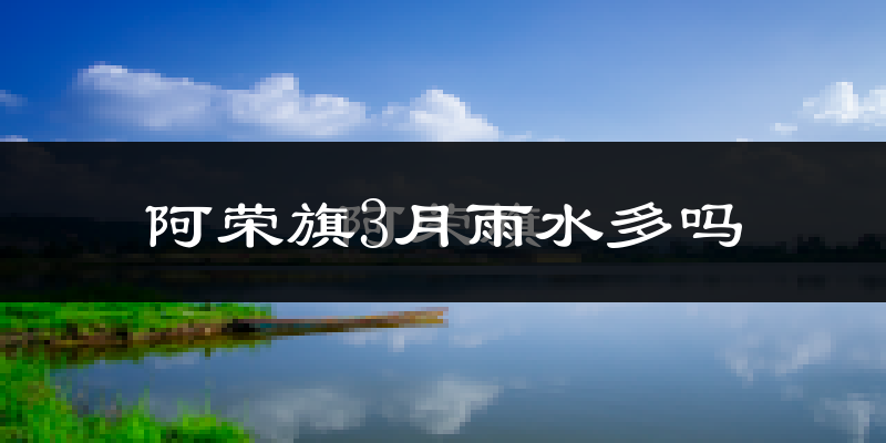阿荣旗3月雨水多吗?