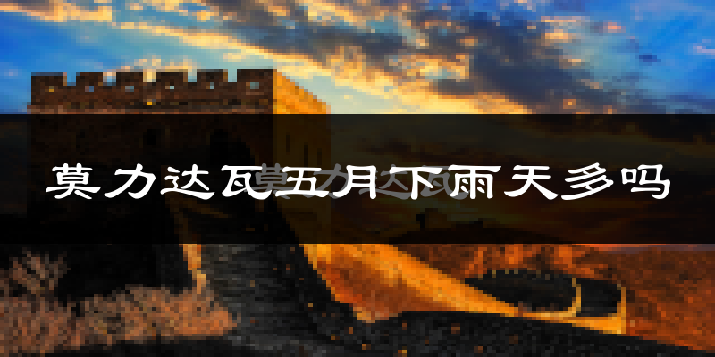 莫力达瓦五月下雨天多吗?莫力达瓦5月份降雨量多少?