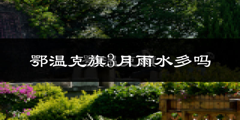 鄂温克旗3月雨水多吗?