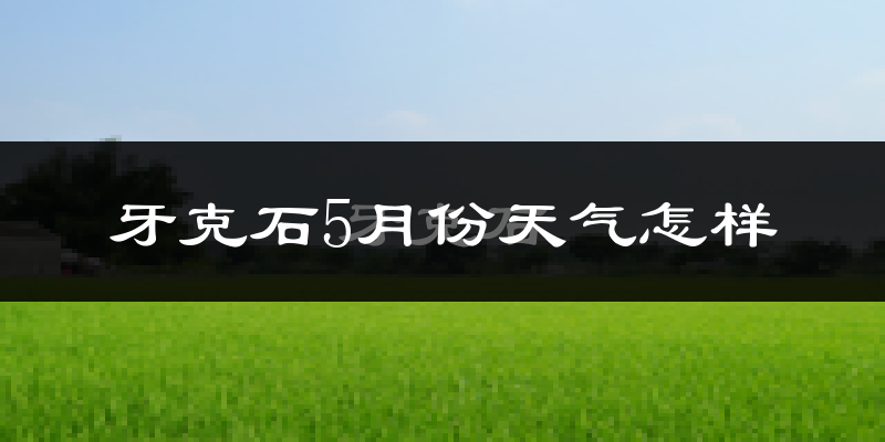 牙克石市5月天气如何?会很冷吗?