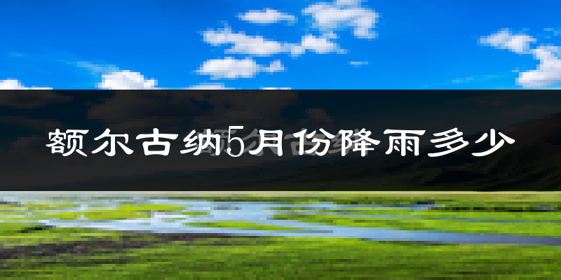 额尔古纳5月份降雨多少?