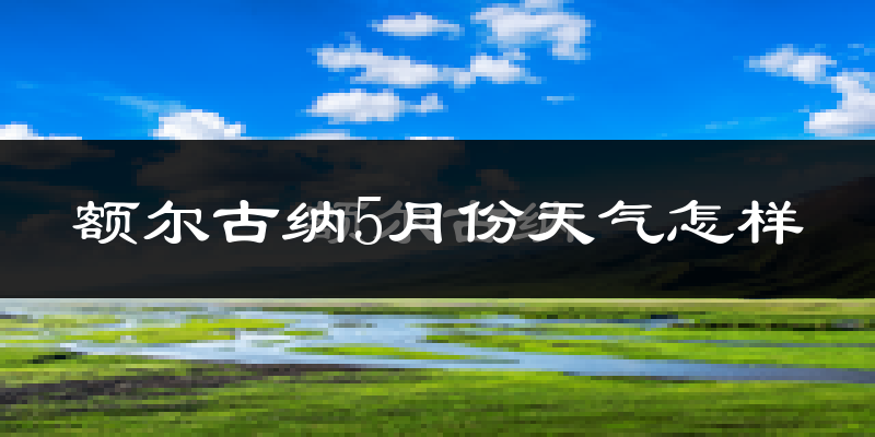 额尔古纳市5月份天气如何?很冷还是暖和?